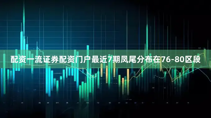 配资一流证券配资门户最近7期凤尾分布在76-80区段