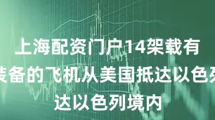 上海配资门户14架载有军事装备的飞机从美国抵达以色列境内