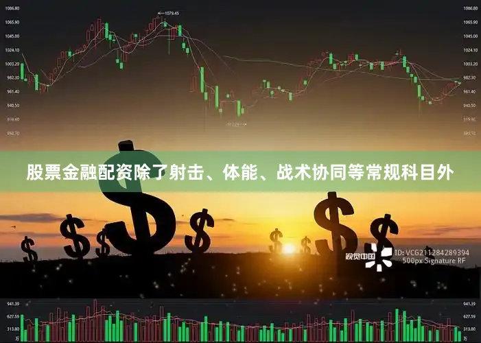 股票金融配资除了射击、体能、战术协同等常规科目外