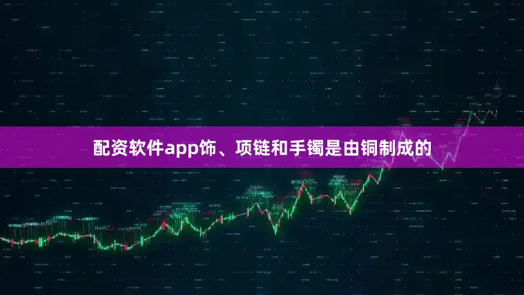 配资软件app饰、项链和手镯是由铜制成的