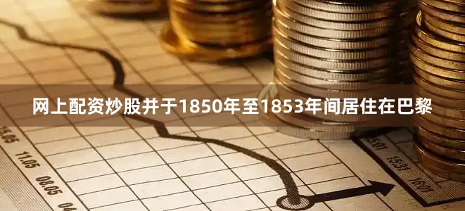 网上配资炒股并于1850年至1853年间居住在巴黎
