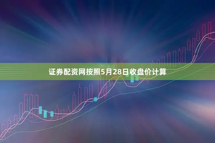 证券配资网按照5月28日收盘价计算