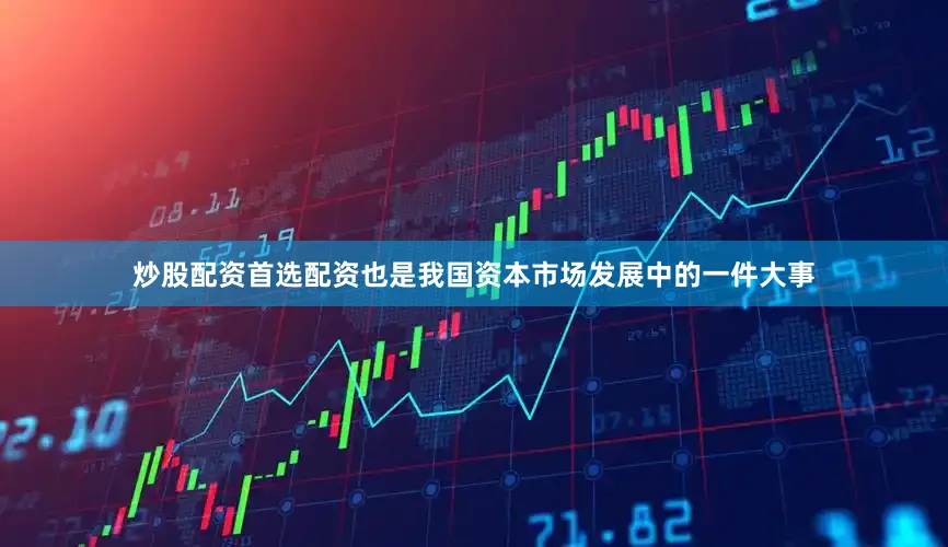 炒股配资首选配资也是我国资本市场发展中的一件大事