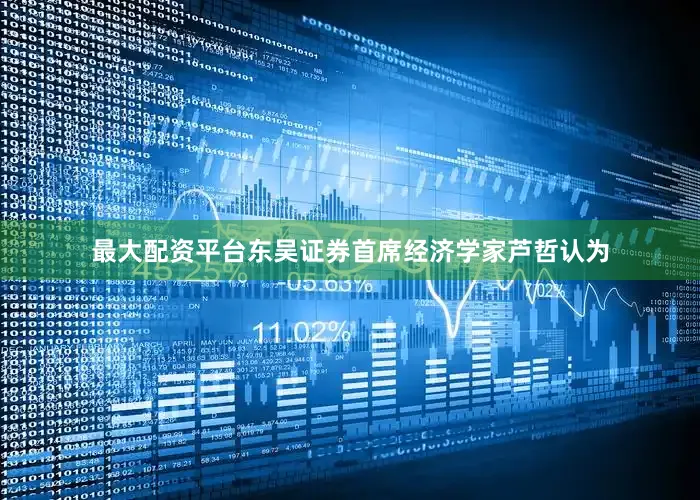 最大配资平台东吴证券首席经济学家芦哲认为