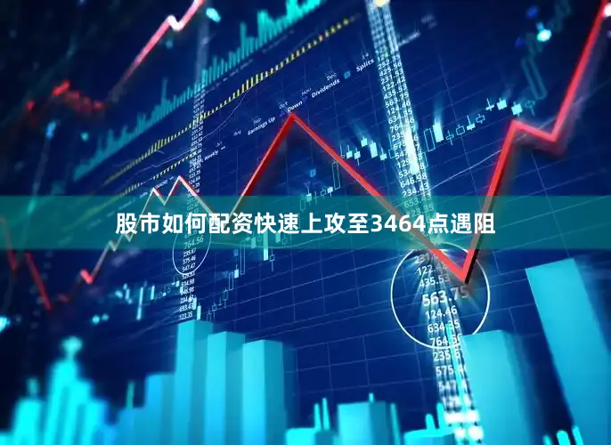股市如何配资快速上攻至3464点遇阻
