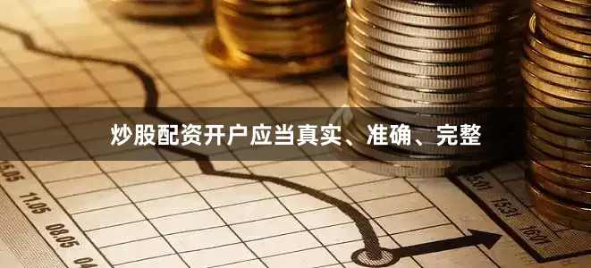 炒股配资开户应当真实、准确、完整
