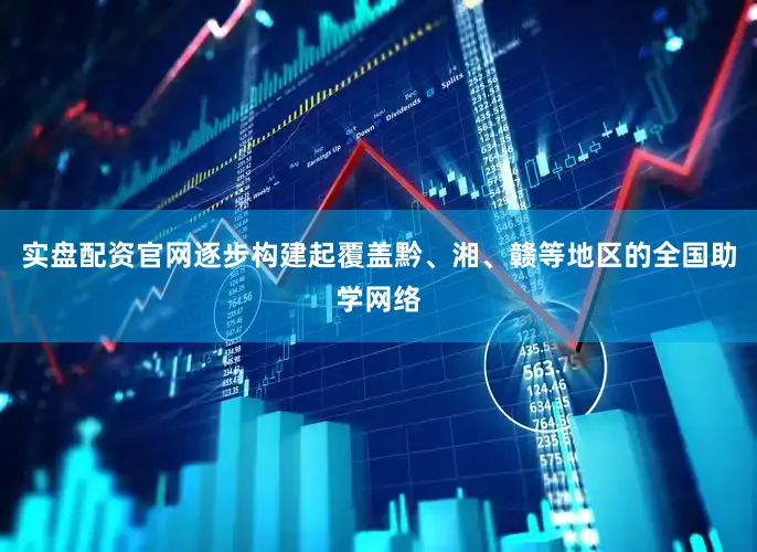 实盘配资官网逐步构建起覆盖黔、湘、赣等地区的全国助学网络