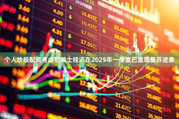个人炒股配资考虑到瑞士经济在2025年一季度已显现复苏迹象