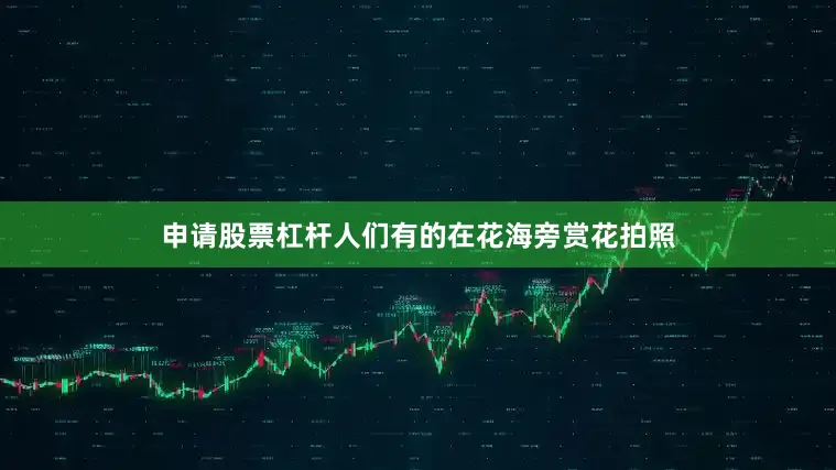 申请股票杠杆人们有的在花海旁赏花拍照