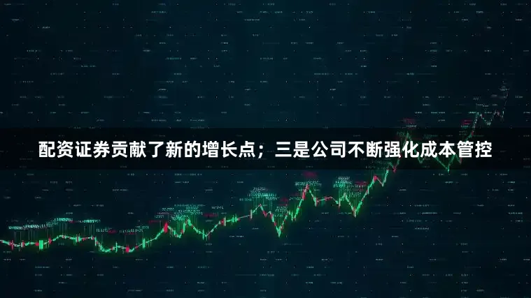 配资证券贡献了新的增长点；三是公司不断强化成本管控