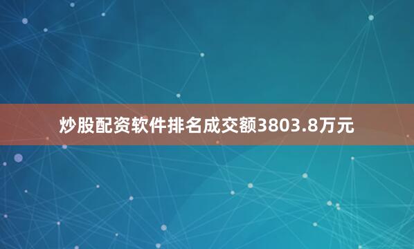 炒股配资软件排名成交额3803.8万元