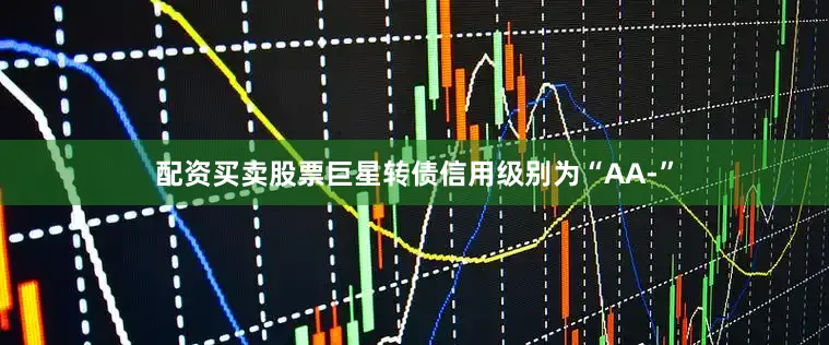 配资买卖股票巨星转债信用级别为“AA-”