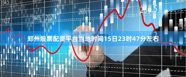 郑州股票配资平台当地时间15日23时47分左右
