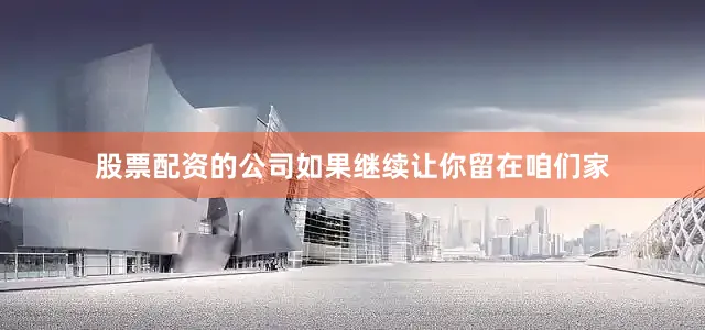 股票配资的公司如果继续让你留在咱们家