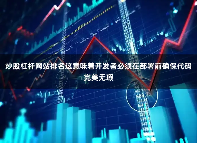 炒股杠杆网站排名这意味着开发者必须在部署前确保代码完美无瑕