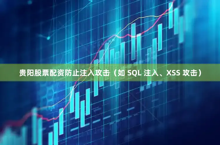 贵阳股票配资防止注入攻击（如 SQL 注入、XSS 攻击）