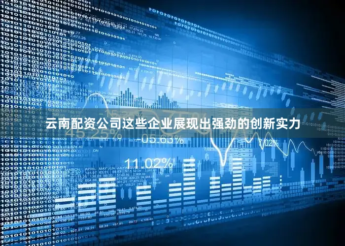 云南配资公司这些企业展现出强劲的创新实力
