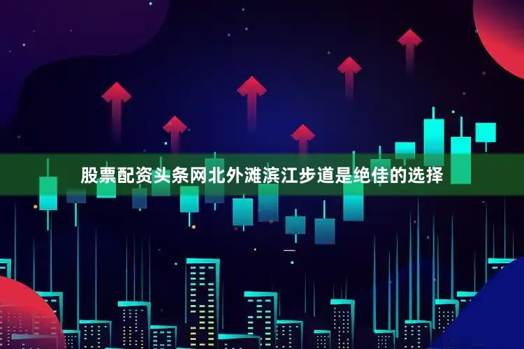 股票配资头条网北外滩滨江步道是绝佳的选择