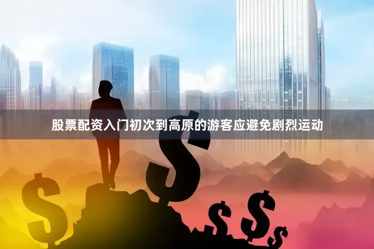 股票配资入门初次到高原的游客应避免剧烈运动