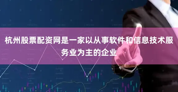 杭州股票配资网是一家以从事软件和信息技术服务业为主的企业