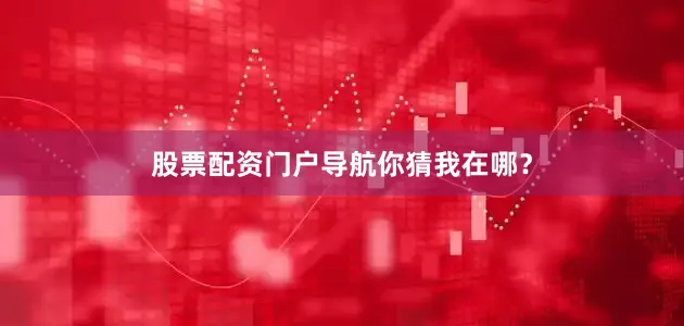 股票配资门户导航你猜我在哪？