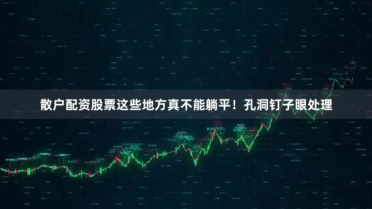 散户配资股票这些地方真不能躺平！孔洞钉子眼处理
