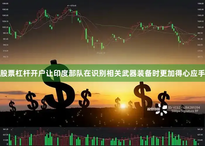 股票杠杆开户让印度部队在识别相关武器装备时更加得心应手