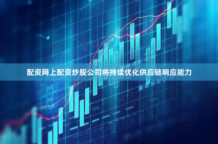 配资网上配资炒股公司将持续优化供应链响应能力