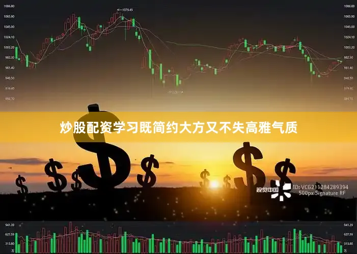炒股配资学习既简约大方又不失高雅气质