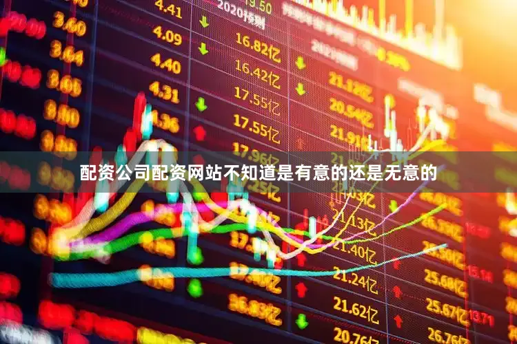 配资公司配资网站不知道是有意的还是无意的