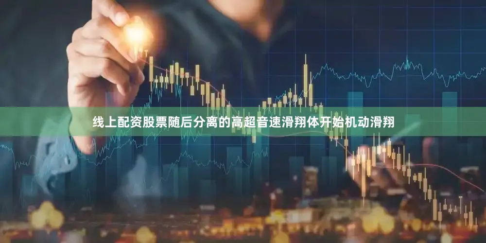 线上配资股票随后分离的高超音速滑翔体开始机动滑翔