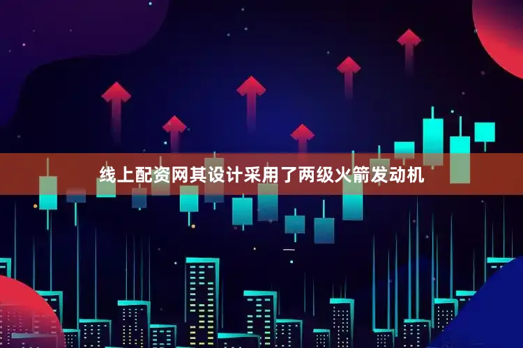 线上配资网其设计采用了两级火箭发动机