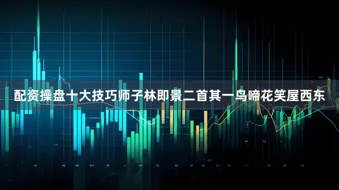 配资操盘十大技巧师子林即景二首其一鸟啼花笑屋西东