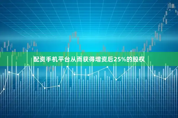 配资手机平台从而获得增资后25%的股权