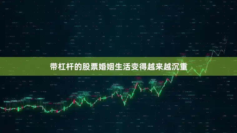 带杠杆的股票婚姻生活变得越来越沉重