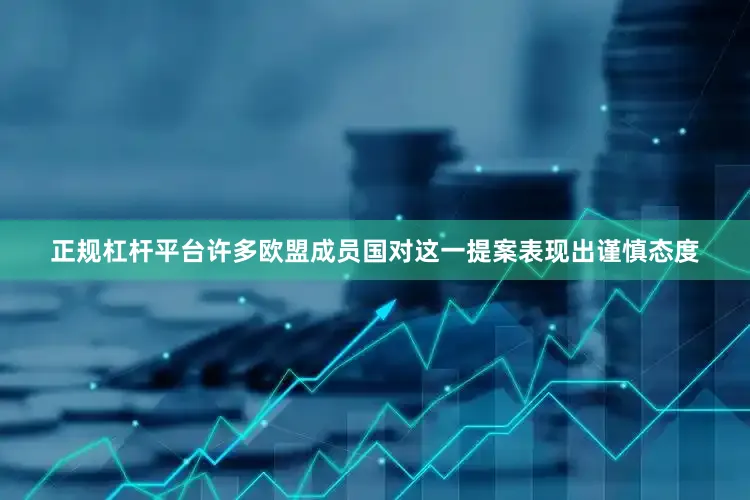 正规杠杆平台许多欧盟成员国对这一提案表现出谨慎态度