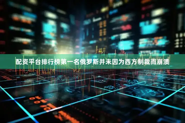 配资平台排行榜第一名俄罗斯并未因为西方制裁而崩溃