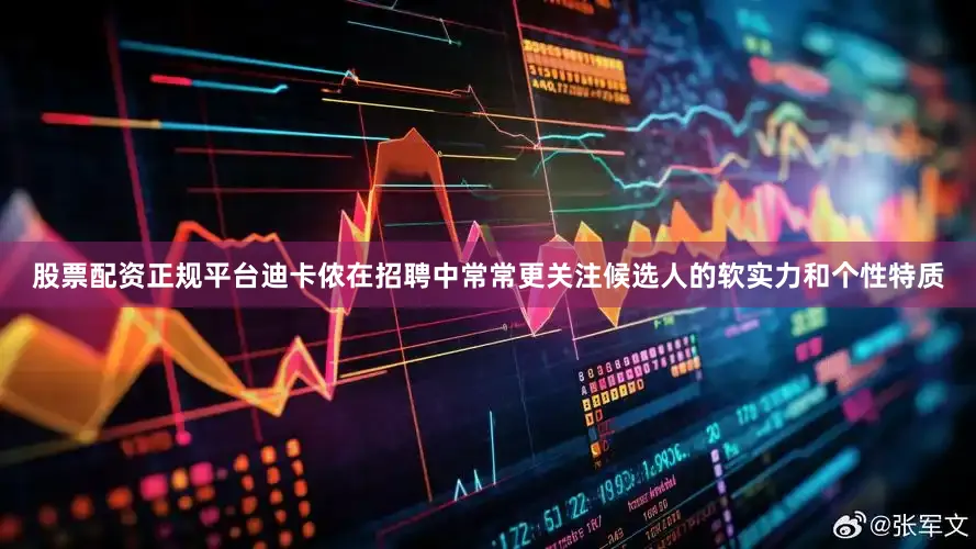 股票配资正规平台迪卡侬在招聘中常常更关注候选人的软实力和个性特质