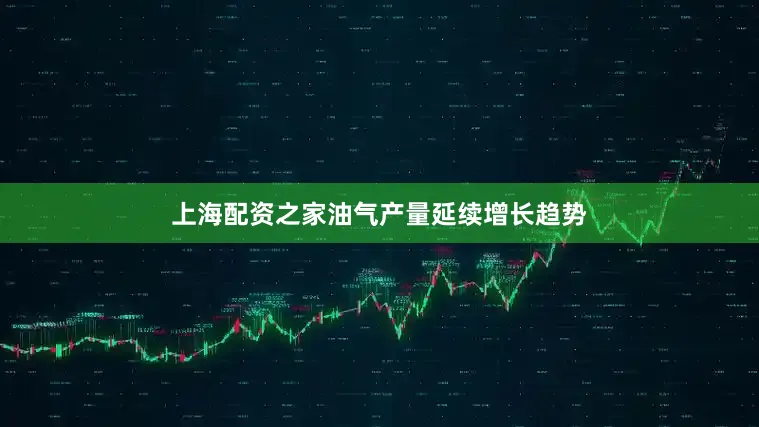 上海配资之家油气产量延续增长趋势