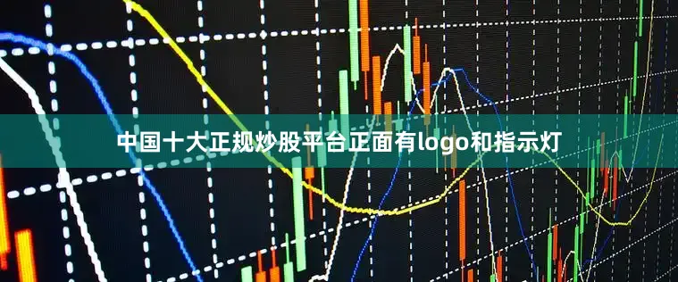 中国十大正规炒股平台正面有logo和指示灯