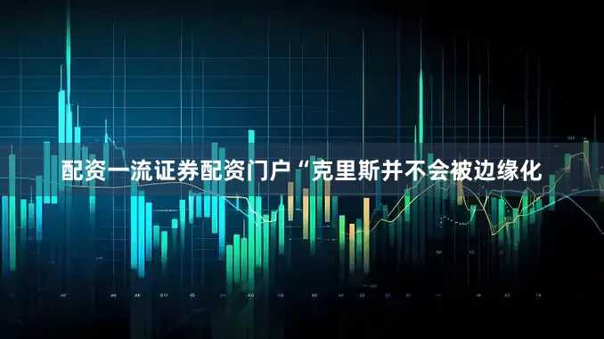 配资一流证券配资门户“克里斯并不会被边缘化