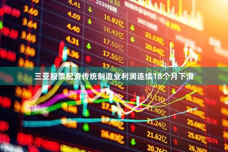 三亚股票配资传统制造业利润连续18个月下滑