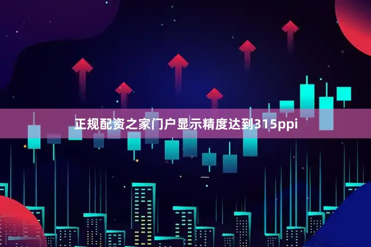 正规配资之家门户显示精度达到315ppi