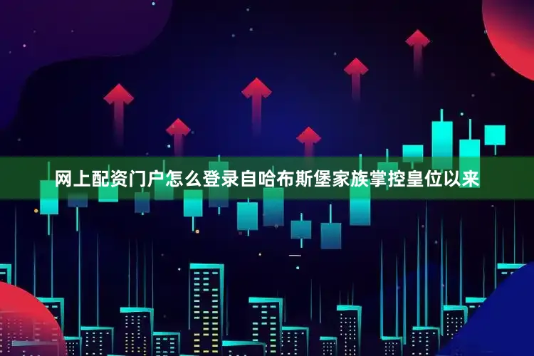 网上配资门户怎么登录自哈布斯堡家族掌控皇位以来