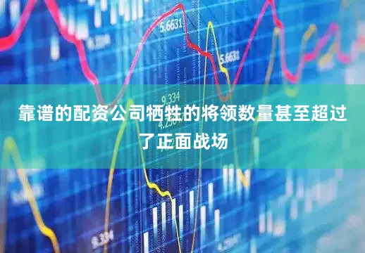 靠谱的配资公司牺牲的将领数量甚至超过了正面战场