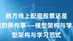 杨方线上配资股票还是更底层的两件事——模型架构与学习范式