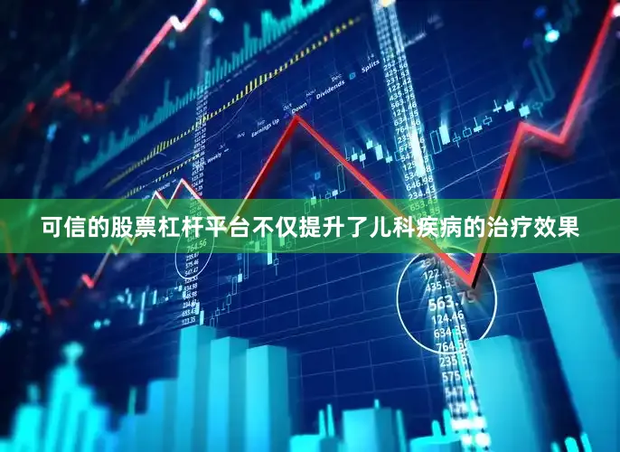 可信的股票杠杆平台不仅提升了儿科疾病的治疗效果